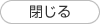 閉じる